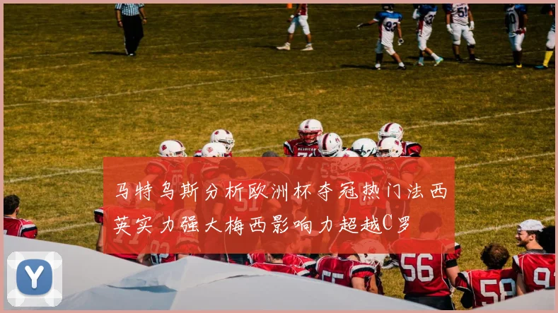 马特乌斯分析欧洲杯夺冠热门法西英实力强大梅西影响力超越C罗